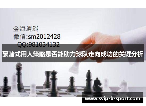 豪赌式用人策略是否能助力球队走向成功的关键分析 豪赌式用人策略是否能助力球队走向成功的关键分析