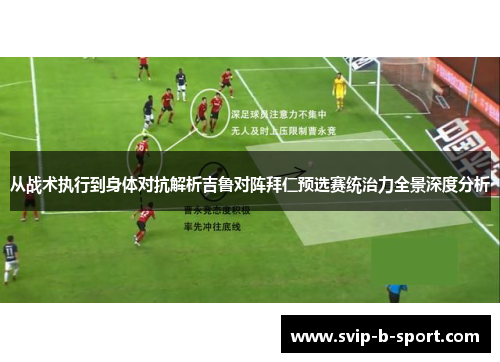 从战术执行到身体对抗解析吉鲁对阵拜仁预选赛统治力全景深度分析 从战术执行到身体对抗解析吉鲁对阵拜仁预选赛统治力全景深度分析