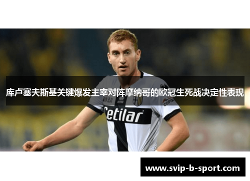 库卢塞夫斯基关键爆发主宰对阵摩纳哥的欧冠生死战决定性表现