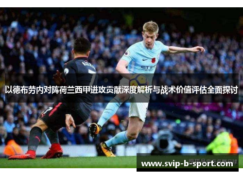 以德布劳内对阵荷兰西甲进攻贡献深度解析与战术价值评估全面探讨 以德布劳内对阵荷兰西甲进攻贡献深度解析与战术价值评估全面探讨