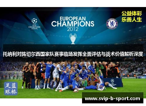 托纳利对阵切尔西国家队赛事临场发挥全面评估与战术价值解析深度 托纳利对阵切尔西国家队赛事临场发挥全面评估与战术价值解析深度