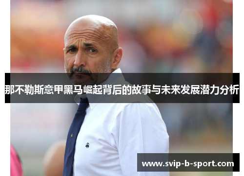 那不勒斯意甲黑马崛起背后的故事与未来发展潜力分析 那不勒斯意甲黑马崛起背后的故事与未来发展潜力分析