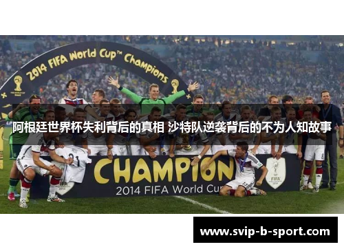 阿根廷世界杯失利背后的真相 沙特队逆袭背后的不为人知故事 阿根廷世界杯失利背后的真相 沙特队逆袭背后的不为人知故事