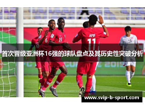 首次晋级亚洲杯16强的球队盘点及其历史性突破分析