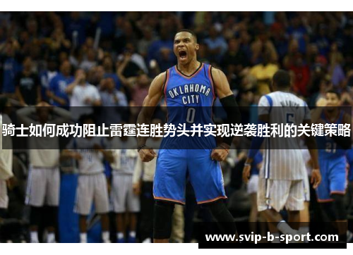 骑士如何成功阻止雷霆连胜势头并实现逆袭胜利的关键策略