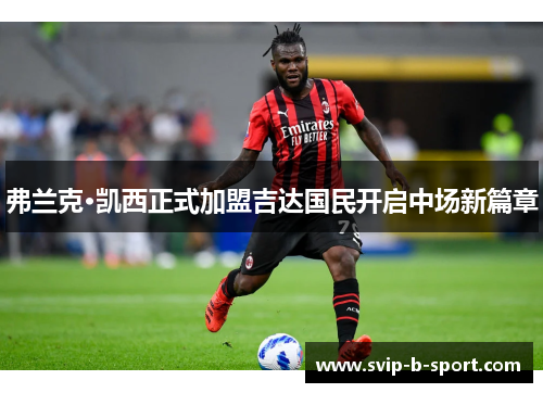 弗兰克·凯西正式加盟吉达国民开启中场新篇章