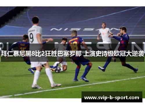 拜仁慕尼黑8比2狂胜巴塞罗那 上演史诗级欧冠大逆袭 拜仁慕尼黑8比2狂胜巴塞罗那 上演史诗级欧冠大逆袭