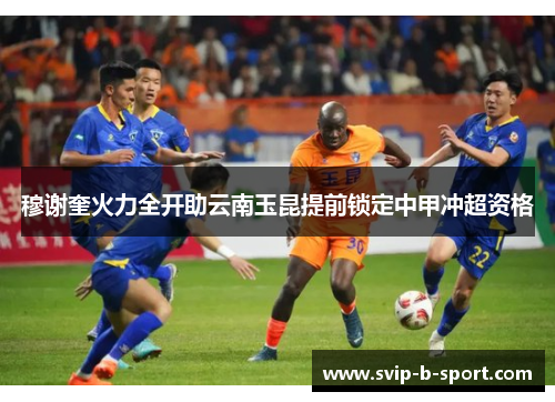 穆谢奎火力全开助云南玉昆提前锁定中甲冲超资格