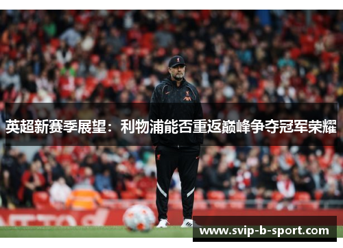 英超新赛季展望：利物浦能否重返巅峰争夺冠军荣耀