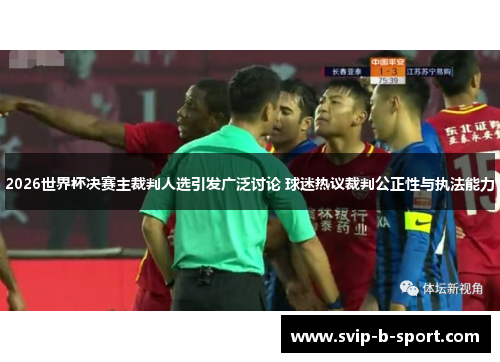 2026世界杯决赛主裁判人选引发广泛讨论 球迷热议裁判公正性与执法能力 2026世界杯决赛主裁判人选引发广泛讨论 球迷热议裁判公正性与执法能力