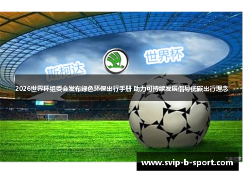 2026世界杯组委会发布绿色环保出行手册 助力可持续发展倡导低碳出行理念 2026世界杯组委会发布绿色环保出行手册 助力可持续发展倡导低碳出行理念