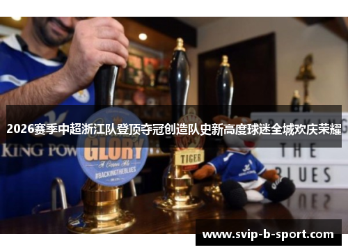 2026赛季中超浙江队登顶夺冠创造队史新高度球迷全城欢庆荣耀 2026赛季中超浙江队登顶夺冠创造队史新高度球迷全城欢庆荣耀