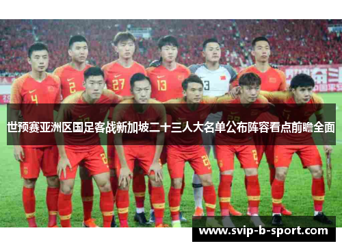 世预赛亚洲区国足客战新加坡二十三人大名单公布阵容看点前瞻全面