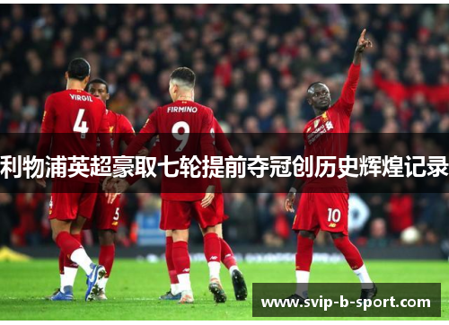 利物浦英超豪取七轮提前夺冠创历史辉煌记录 利物浦英超豪取七轮提前夺冠创历史辉煌记录