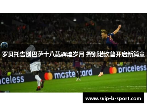 罗贝托告别巴萨十八载辉煌岁月 挥别诺坎普开启新篇章