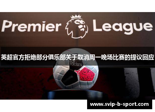 英超官方拒绝部分俱乐部关于取消周一晚场比赛的提议回应