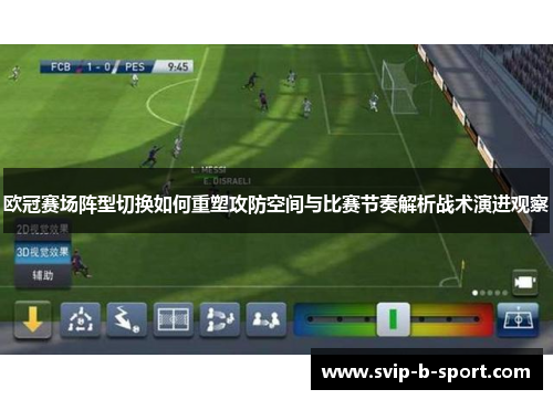 欧冠赛场阵型切换如何重塑攻防空间与比赛节奏解析战术演进观察 欧冠赛场阵型切换如何重塑攻防空间与比赛节奏解析战术演进观察