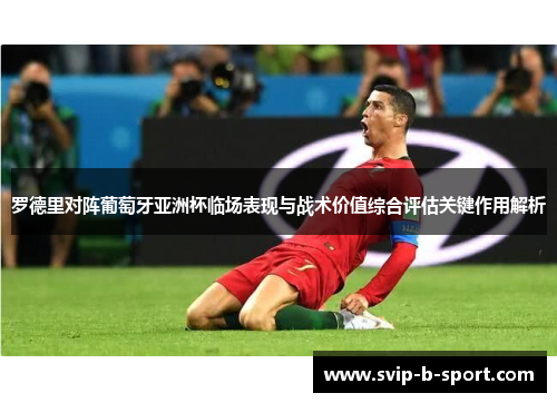 罗德里对阵葡萄牙亚洲杯临场表现与战术价值综合评估关键作用解析 罗德里对阵葡萄牙亚洲杯临场表现与战术价值综合评估关键作用解析