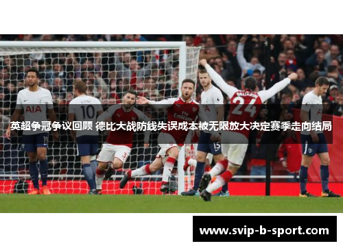 英超争冠争议回顾 德比大战防线失误成本被无限放大决定赛季走向结局 英超争冠争议回顾 德比大战防线失误成本被无限放大决定赛季走向结局