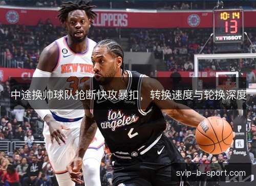 中途换帅球队抢断快攻暴扣，转换速度与轮换深度