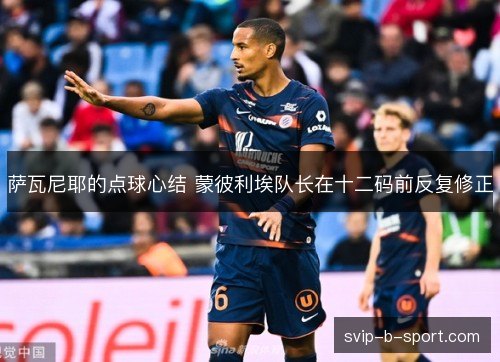 萨瓦尼耶的点球心结 蒙彼利埃队长在十二码前反复修正 萨瓦尼耶的点球心结 蒙彼利埃队长在十二码前反复修正